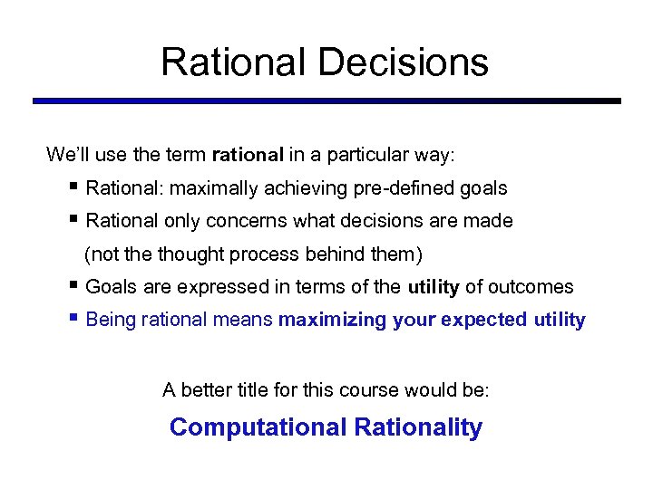 Rational Decisions We’ll use the term rational in a particular way: § Rational: maximally