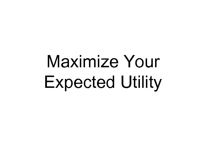 Maximize Your Expected Utility 
