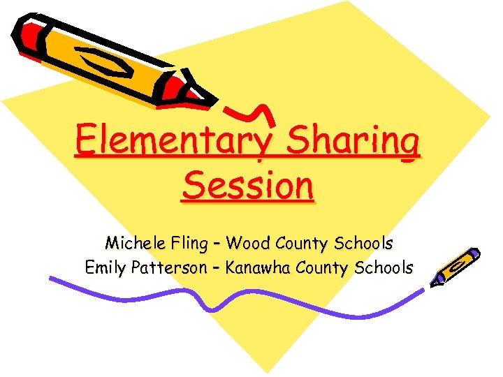 Elementary Sharing Session Michele Fling – Wood County Schools Emily Patterson – Kanawha County