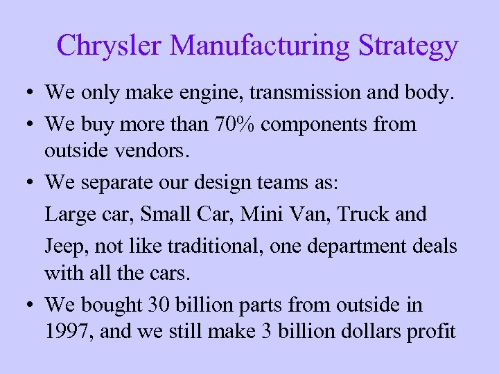 Chrysler Manufacturing Strategy • We only make engine, transmission and body. • We buy