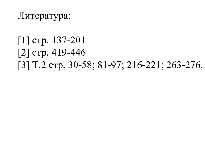 Литература: [1] стр. 137 -201 [2] стр. 419 -446 [3] Т. 2 стр. 30