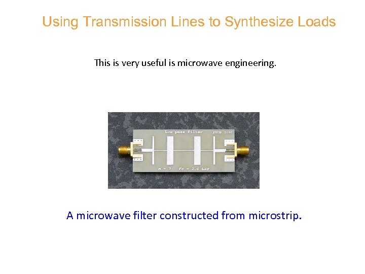 Using Transmission Lines to Synthesize Loads This is very useful is microwave engineering. A