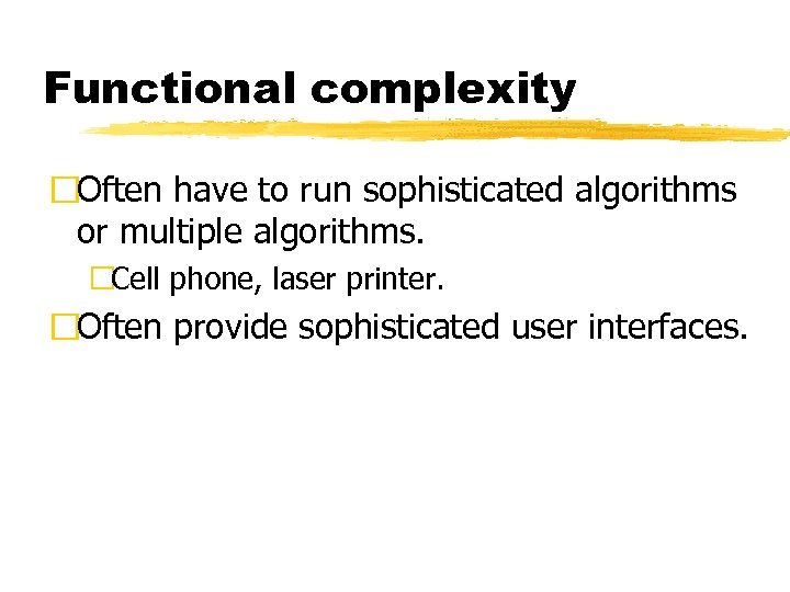 Functional complexity Often have to run sophisticated algorithms or multiple algorithms. Cell phone, laser