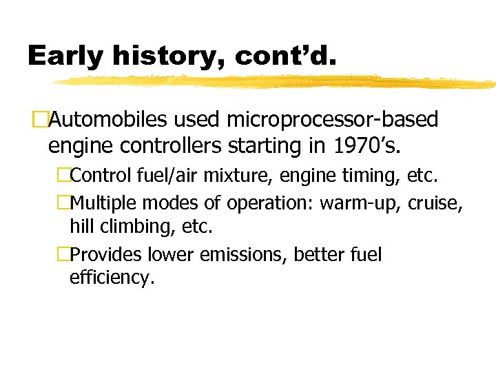 Early history, cont’d. Automobiles used microprocessor-based engine controllers starting in 1970’s. Control fuel/air mixture,