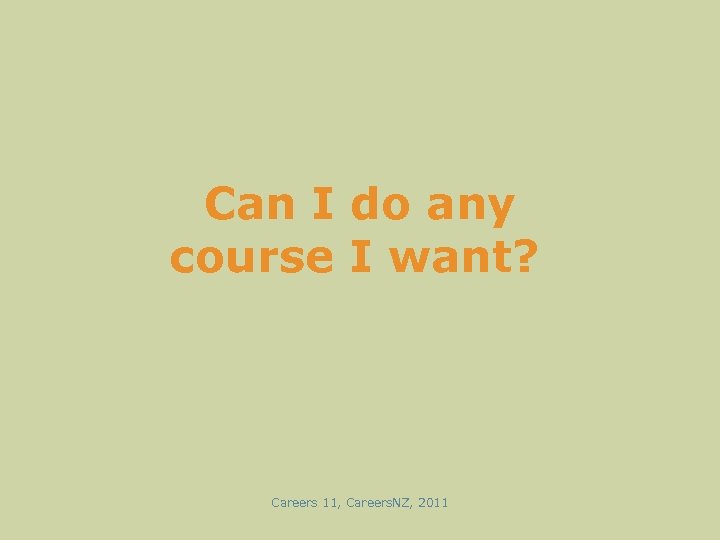 Can I do any course I want? Careers 11, Careers. NZ, 2011 