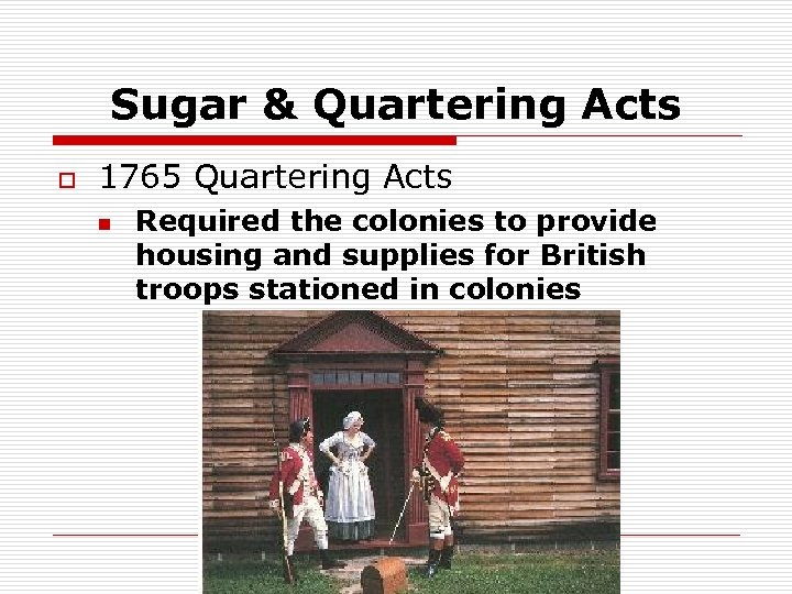 Sugar & Quartering Acts o 1765 Quartering Acts n Required the colonies to provide