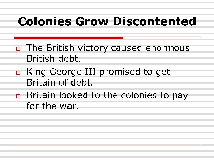 Colonies Grow Discontented o o o The British victory caused enormous British debt. King