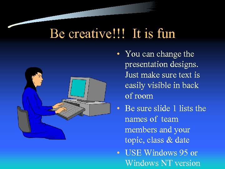 Be creative!!! It is fun • You can change the presentation designs. Just make