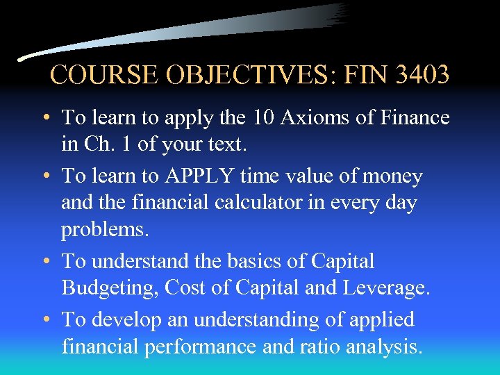 COURSE OBJECTIVES: FIN 3403 • To learn to apply the 10 Axioms of Finance