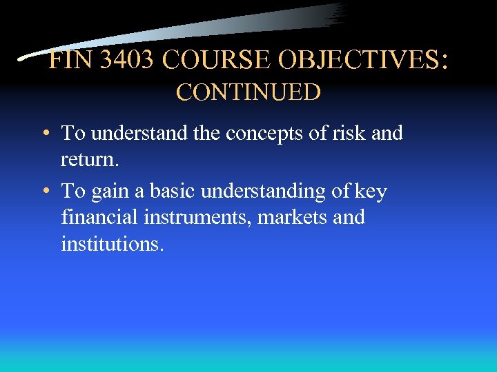 FIN 3403 COURSE OBJECTIVES: CONTINUED • To understand the concepts of risk and return.