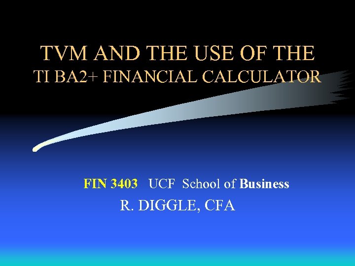 TVM AND THE USE OF THE TI BA 2+ FINANCIAL CALCULATOR FIN 3403 UCF