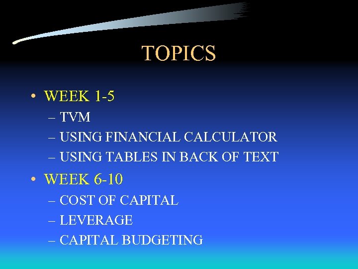 TOPICS • WEEK 1 -5 – TVM – USING FINANCIAL CALCULATOR – USING TABLES