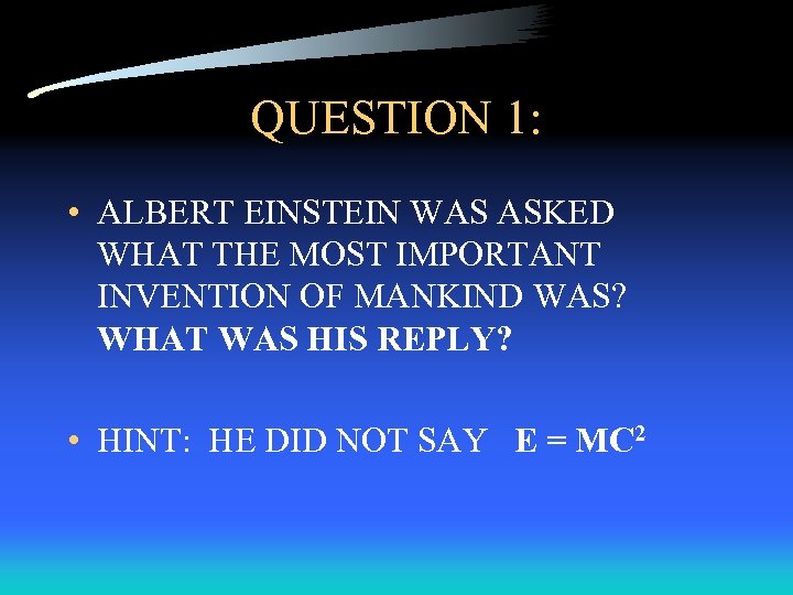 QUESTION 1: • ALBERT EINSTEIN WAS ASKED WHAT THE MOST IMPORTANT INVENTION OF MANKIND