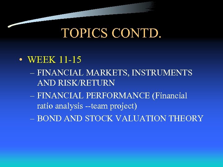 TOPICS CONTD. • WEEK 11 -15 – FINANCIAL MARKETS, INSTRUMENTS AND RISK/RETURN – FINANCIAL