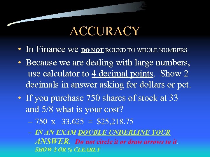 ACCURACY • In Finance we DO NOT ROUND TO WHOLE NUMBERS • Because we