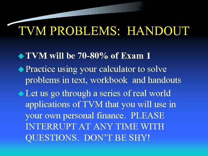 TVM PROBLEMS: HANDOUT u TVM will be 70 -80% of Exam 1 u Practice