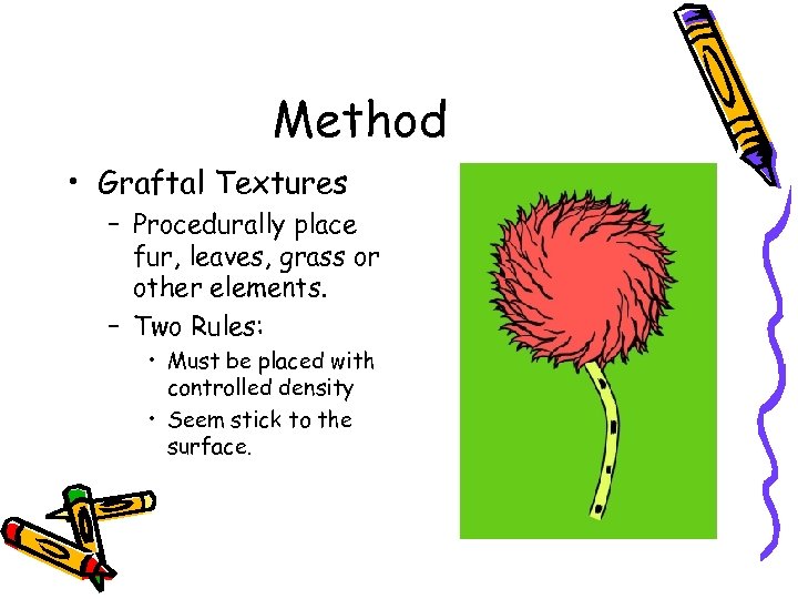 Method • Graftal Textures – Procedurally place fur, leaves, grass or other elements. –
