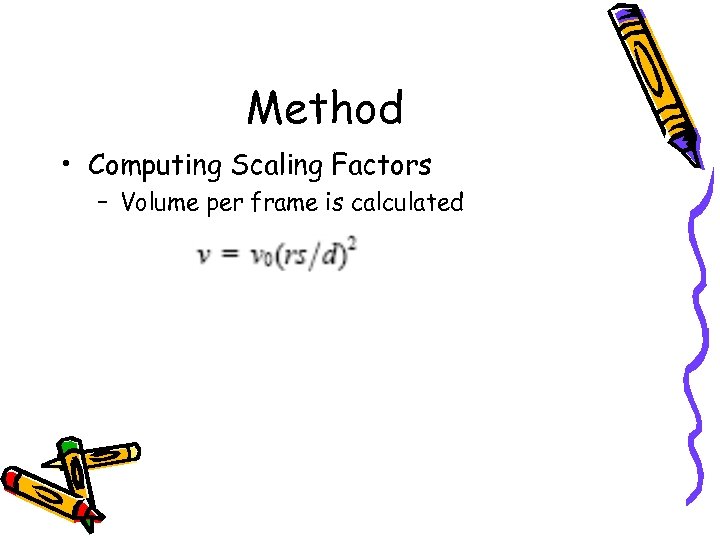Method • Computing Scaling Factors – Volume per frame is calculated 