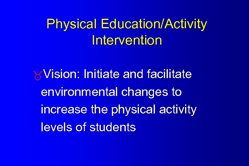 Physical Education/Activity Intervention Vision: Initiate and facilitate environmental changes to increase the physical activity