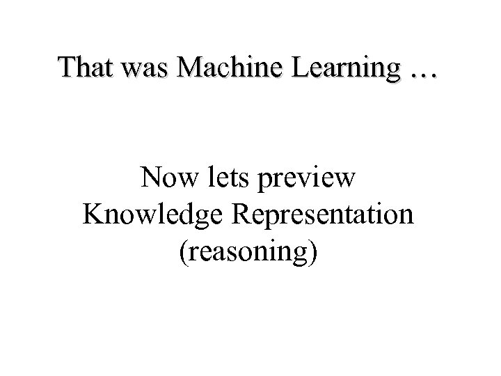 That was Machine Learning … Now lets preview Knowledge Representation (reasoning) 