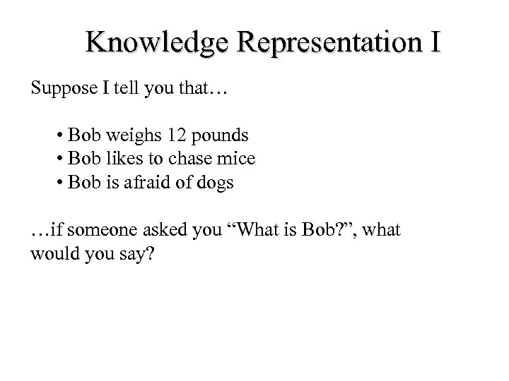 Knowledge Representation I Suppose I tell you that… • Bob weighs 12 pounds •