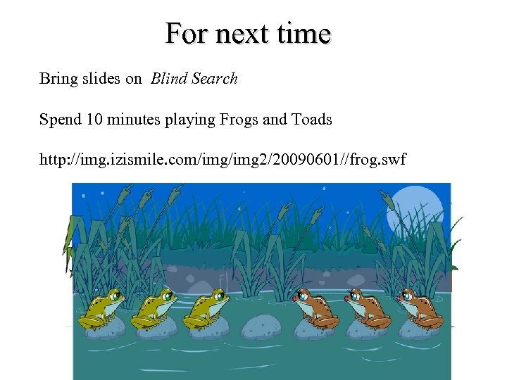 For next time Bring slides on Blind Search Spend 10 minutes playing Frogs and
