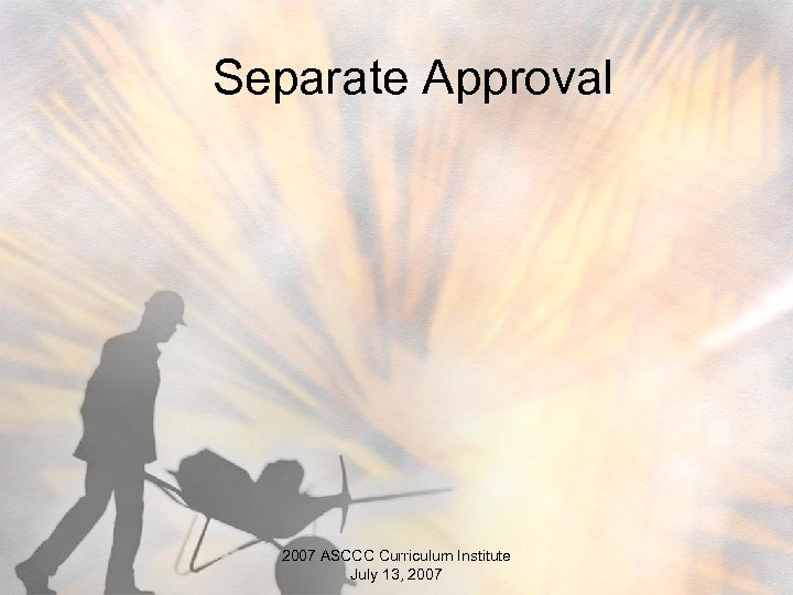 Separate Approval 2007 ASCCC Curriculum Institute July 13, 2007 