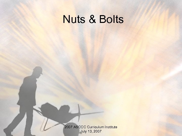 Nuts & Bolts 2007 ASCCC Curriculum Institute July 13, 2007 