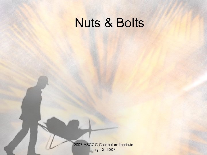 Nuts & Bolts 2007 ASCCC Curriculum Institute July 13, 2007 