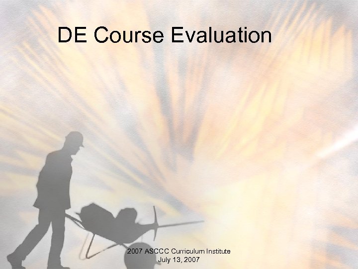 DE Course Evaluation 2007 ASCCC Curriculum Institute July 13, 2007 