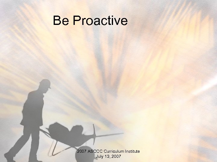 Be Proactive 2007 ASCCC Curriculum Institute July 13, 2007 