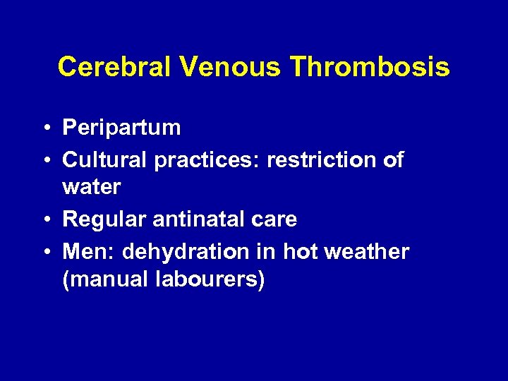 Cerebral Venous Thrombosis • Peripartum • Cultural practices: restriction of water • Regular antinatal