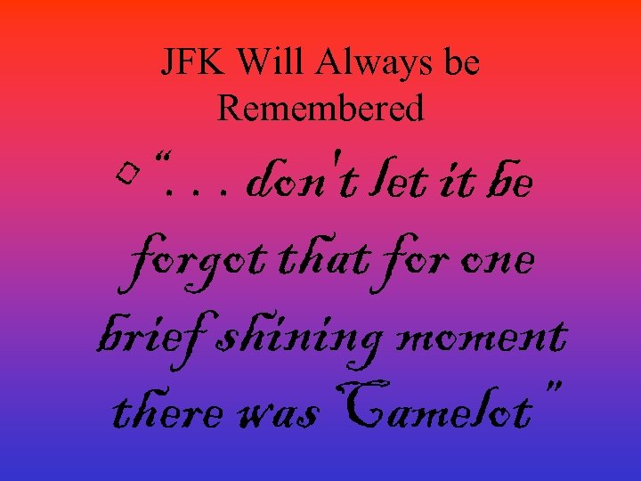 JFK Will Always be Remembered • “. . . don't let it be forgot