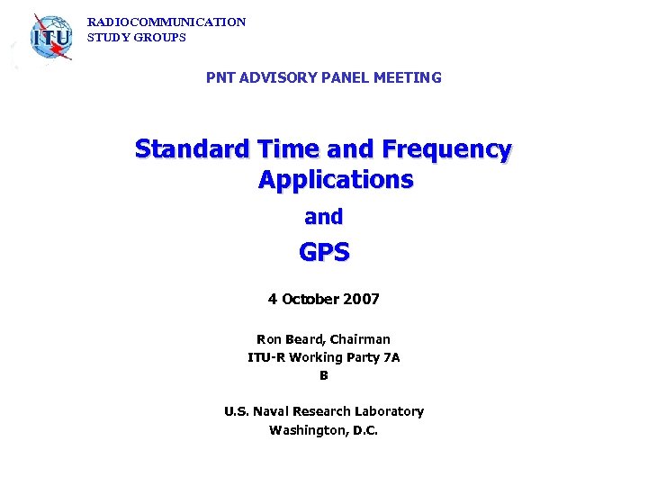 RADIOCOMMUNICATION STUDY GROUPS PNT ADVISORY PANEL MEETING Standard Time and Frequency Applications and GPS