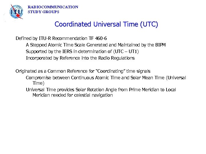 RADIOCOMMUNICATION STUDY GROUPS Coordinated Universal Time (UTC) Defined by ITU-R Recommendation TF 460 -6