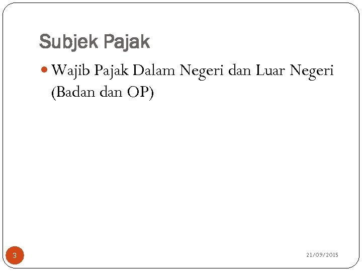 Subjek Pajak Wajib Pajak Dalam Negeri dan Luar Negeri (Badan OP) 3 21/09/2015 