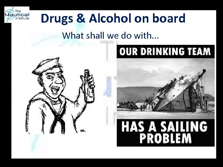 Drugs & Alcohol on board What shall we do with. . . 