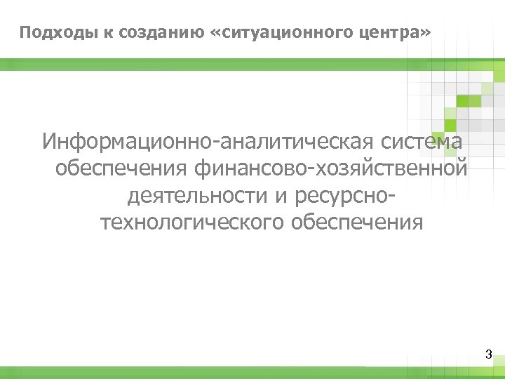 Подходы к созданию «ситуационного центра» Информационно-аналитическая система обеспечения финансово-хозяйственной деятельности и ресурснотехнологического обеспечения 3