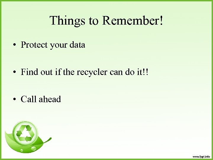 Things to Remember! • Protect your data • Find out if the recycler can
