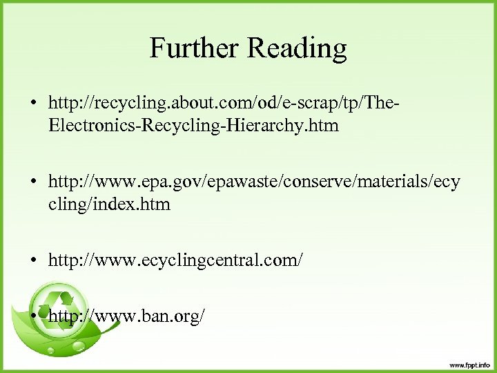 Further Reading • http: //recycling. about. com/od/e-scrap/tp/The. Electronics-Recycling-Hierarchy. htm • http: //www. epa. gov/epawaste/conserve/materials/ecy