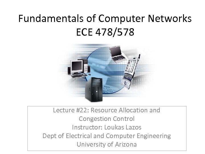 Fundamentals of Computer Networks ECE 478/578 Lecture #22: Resource Allocation and Congestion Control Instructor: