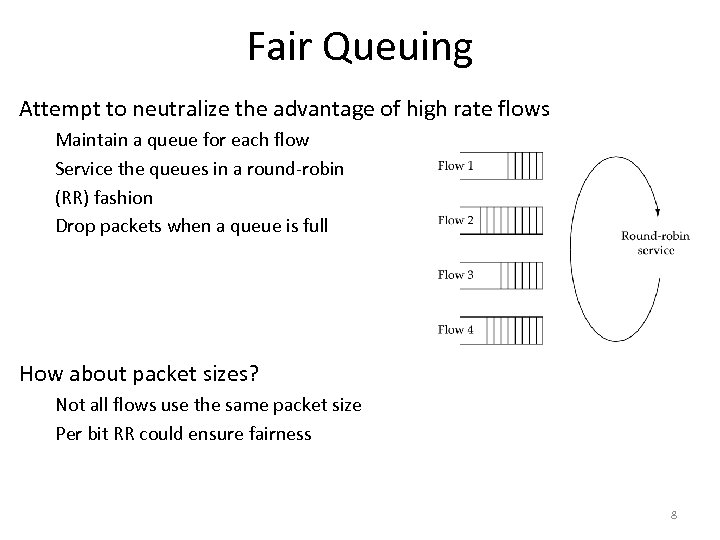 Fair Queuing Attempt to neutralize the advantage of high rate flows Maintain a queue