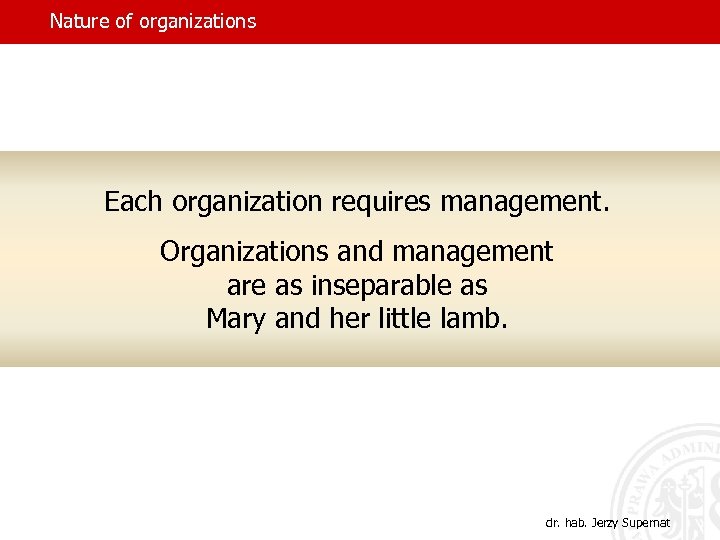 Nature of organizations Each organization requires management. Organizations and management are as inseparable as