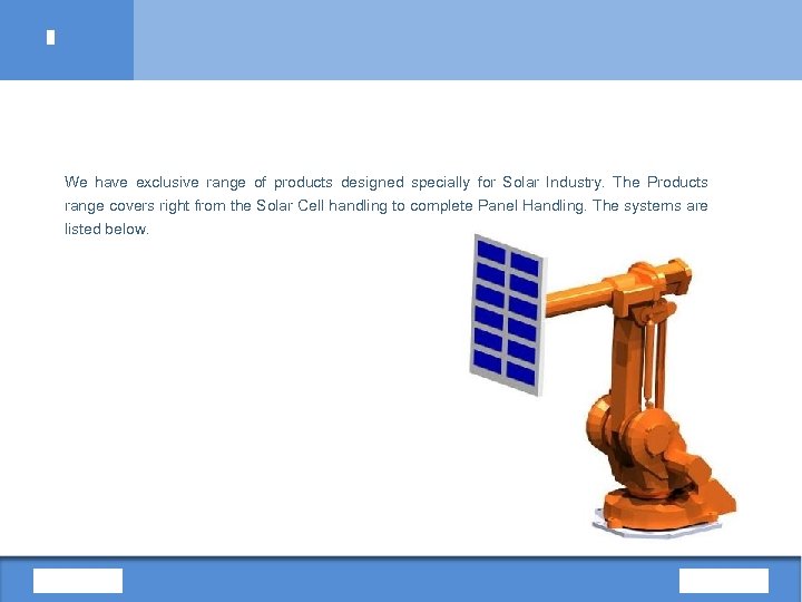 We have exclusive range of products designed specially for Solar Industry. The Products range