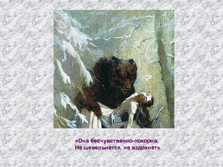  «Она бесчувственно-покорна, Не шевельнется, не вздохнет» 