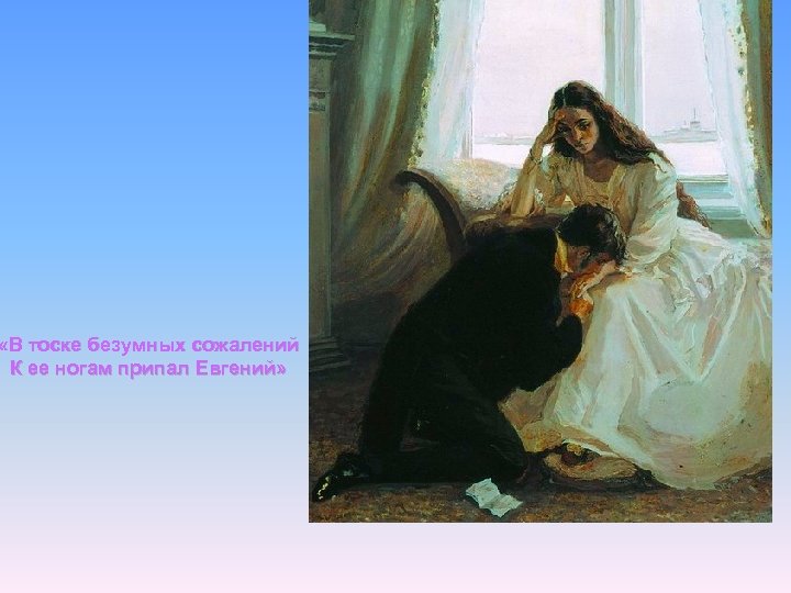  «В тоске безумных сожалений К ее ногам припал Евгений» 