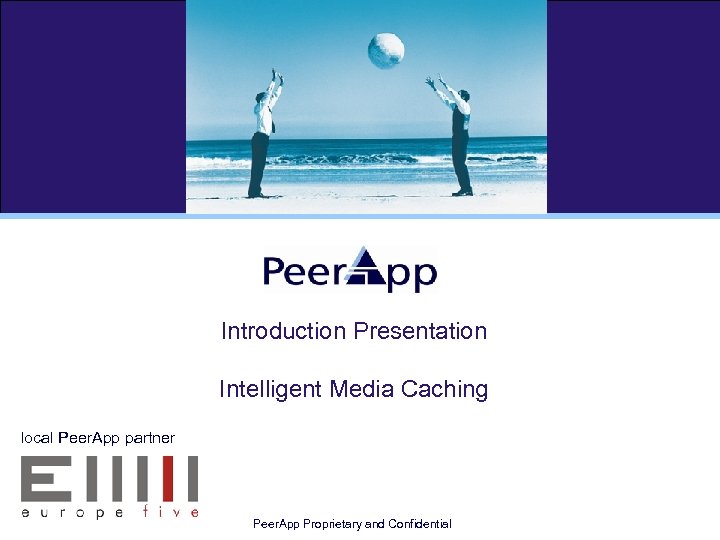 Introduction Presentation Intelligent Media Caching local Peer. App partner Peer. App Proprietary and Confidential