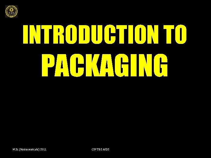 INTRODUCTION TO PACKAGING M. Sc. (Nutraceuticals) 2011 CSP TRG AIDS 