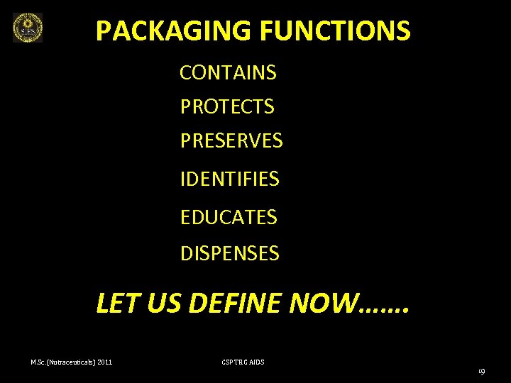 PACKAGING FUNCTIONS CONTAINS PROTECTS PRESERVES IDENTIFIES EDUCATES DISPENSES LET US DEFINE NOW……. M. Sc.