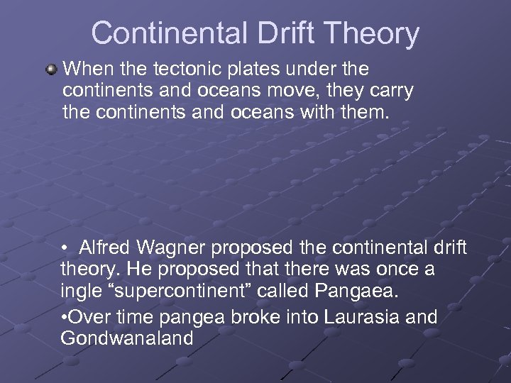 Continental Drift Theory When the tectonic plates under the continents and oceans move, they